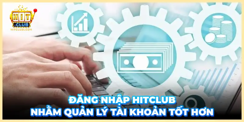 Đăng nhập Hitclub nhằm quản lý tài khoản tốt hơn