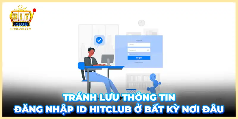 Tránh lưu thông tin đăng nhập ID Hitclub ở bất kỳ nơi đâu