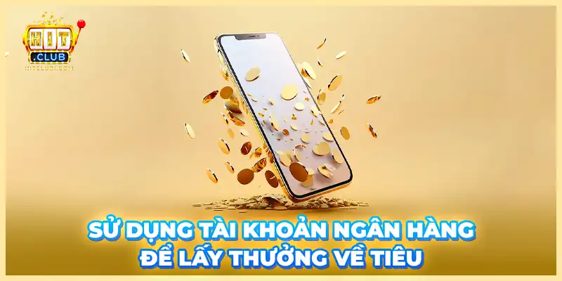 Sử dụng tài khoản ngân hàng để lấy thưởng về tiêu